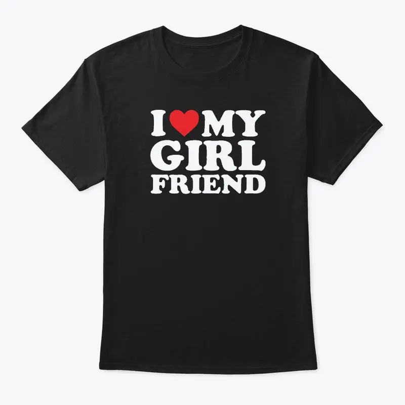 I Love My Girlfriend T Shirt