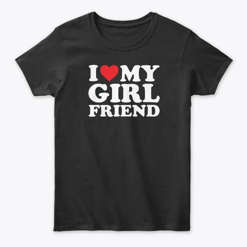 I Love My Girlfriend T Shirt